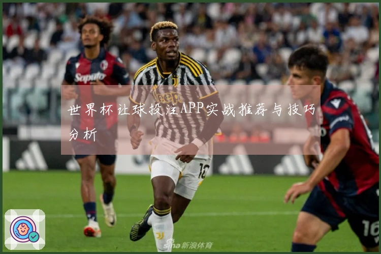 世界杯让球投注APP实战推荐与技巧分析