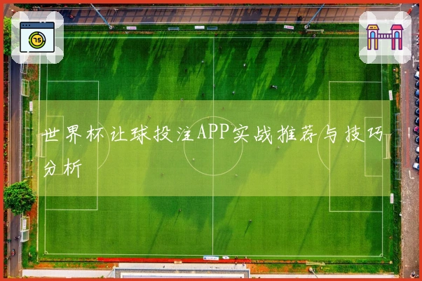 世界杯让球投注APP实战推荐与技巧分析