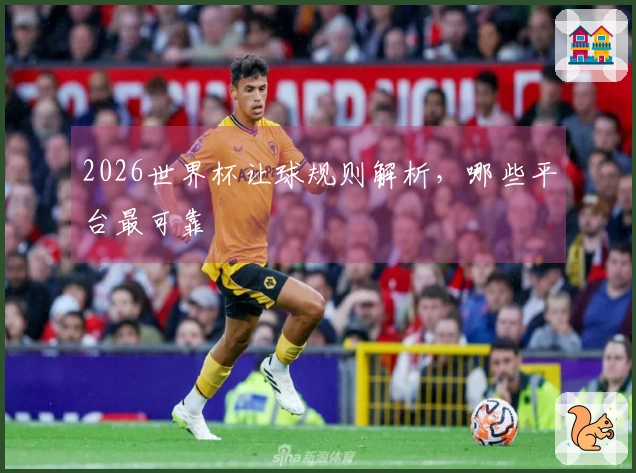 2026世界杯让球规则解析，哪些平台最可靠